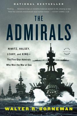 The Admirals: Nimitz, Halsey, Leahy, and King--The Five-Star Admirals Who Won the War at Sea by Walter R. Borneman