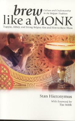 Brew Like a Monk: Trappist, Abbey, and Strong Belgian Ales and How to Brew Them by Stan Hieronymus