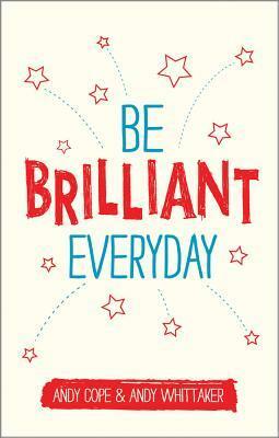 Be Brilliant Every Day: Use the Power of Positive Psychology to Make an Impact on Life by Andy Cope, Andy Whittaker