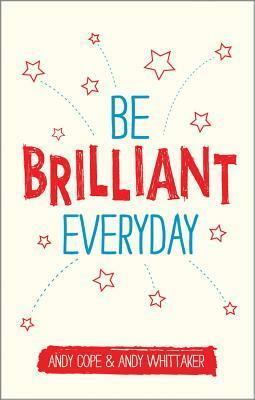 Be Brilliant Every Day: Use the Power of Positive Psychology to Make an Impact on Life by Andy Whittaker, Andy Cope