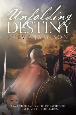 Unfolding Destiny: How God Prepared Me to Do Battle with the Kerr McGee Corporation by Steve Jamison
