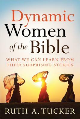 Dynamic Women of the Bible: What We Can Learn from Their Surprising Stories by Ruth Tucker