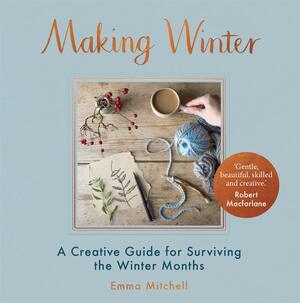 Making Winter: A Creative Guide for Surviving the Winter Months by Emma Mitchell