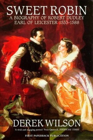 Sweet Robin: A Biography of Robert Dudley, Earl of Leicester 1533-1588 by Derek Wilson