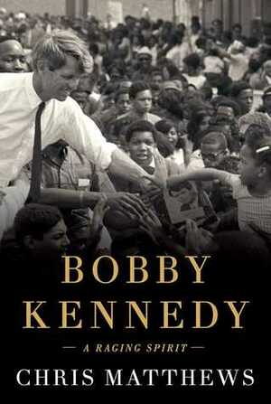 Bobby Kennedy: A Raging Spirit by Chris Matthews