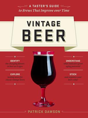 Vintage Beer: A Taster's Guide to Brews That Improve Over Time by Patrick Dawson