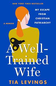 A Well-Trained Wife: My Escape from Christian Patriarchy by Tia Levings