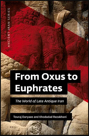 From Oxus to Euphrates: The World of Late Antique Iran by Touraj Daryaee, Khodadad Rezakhani