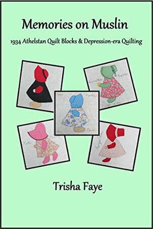 Memories on Muslin: 1934 Athelstan Quilt Blocks & Depression-Era Quilting by Trisha Faye