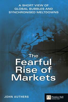 The Fearful Rise of Markets: A Short View of Global Bubbles and Sychronised Meltdowns by John Authers