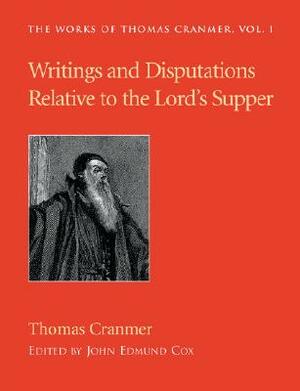 Writings and Disputations of Thomas Cranmer relative to the Sacrament of the Lord's Supper by Thomas Cranmer