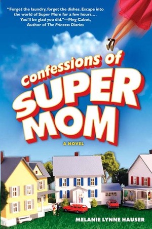 Confessions of Super Mom by Melanie Lynne Hauser