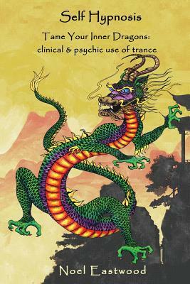 Self Hypnosis Tame Your Inner Dragons: Clinical and Psychic Use of Trance by Noel Eastwood