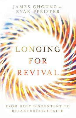 Longing for Revival: From Holy Discontent to Breakthrough Faith by James Choung, Ryan Pfeiffer