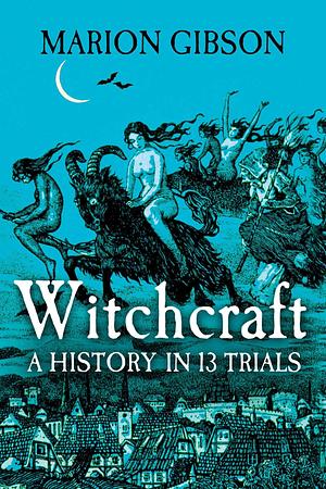 Witchcraft: A History In Thirteen Trials by Marion Gibson