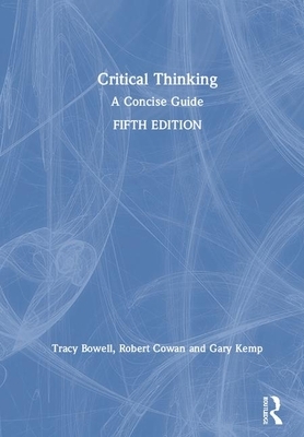 Critical Thinking: A Concise Guide by Tracy Bowell, Robert Cowan, Gary Kemp