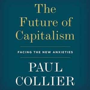The Future of Capitalism: Facing the New Anxieties by Paul Collier