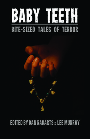 Baby Teeth: Bite-sized Tales of Terror by Jamie Sands, Matthew Sanborn Smith, Jake Bible, Grant Stone, Jan Goldie, Jack Newhouse, Sally McLennan, Piper Mejia, M. Darusha Wehm, Kevin G. Maclean, Paul Mannering, Matt Cowens, Morgan Davie, Eileen Mueller, Lewis Morgan, Anna Caro, A.J. Ponder, Jean Gilbert, J.C. Hart, Darian Smith, Celine Murray, Debbie Cowens, Michael J. Parry, Elizabeth Gatens, Dan Rabarts, Alan Lindsay, Lee Murray