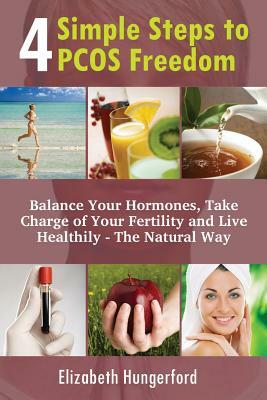 4 Simple Steps to PCOS Freedom: Balance Your Hormones, Take Charge Of Your Fertility And Live Healthily - The Natural Way by Elizabeth Hungerford