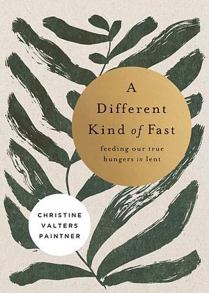 A Different Kind of Fast: Feeding Our True Hungers in Lent by Christine Valters Paintner