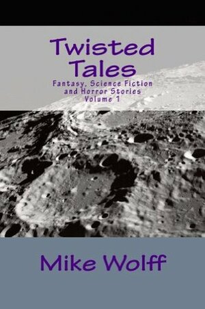 Twisted Tales: Fantasy, Science Fiction and Horror Stories by Mike Wolff