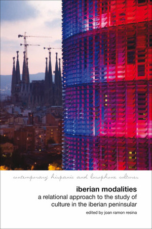 Iberian Modalities: A Relational Approach to the Study of Culture in the Iberian Peninsula by Joan Ramon Resina