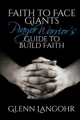 Faith to Face Giants: Prayer Warrior's Guide to Build Faith by Sanctified Publishing, Glenn Langohr