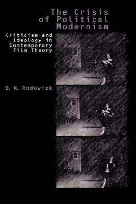 The Crisis of Political Modernism: Criticism and Ideology in Contemporary Film Criticism by D.N. Rodowick