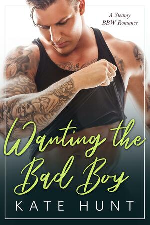 Wanting the Bad Boy by Kate Hunt, Kate Hunt