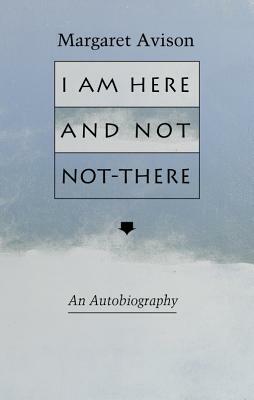 I Am Here and Not Not-There by Margaret Avison