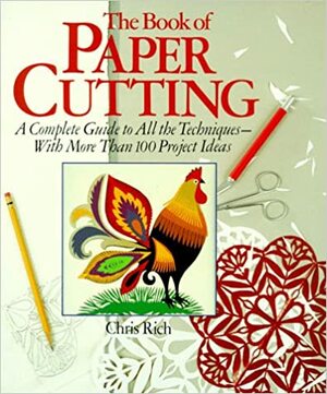 The Book of Paper Cutting: A Complete Guide To All The Techniques--With More Than 100 Projects by Chris Rich