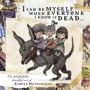 I Can Be Myself When Everyone I Know Is Dead...: The Delightfully Dreadful Art of Kamila Mlynarczyk by Kamila Mlynarcyk