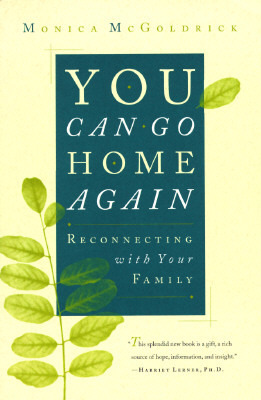 You Can Go Home Again: Reconnecting with Your Family by Monica McGoldrick