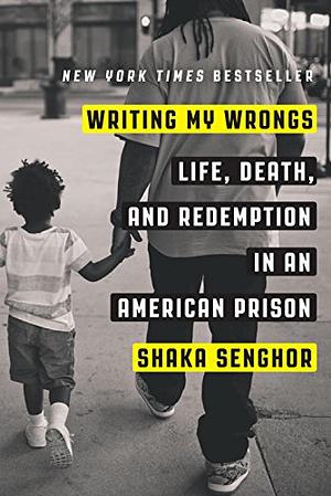 Writing My Wrongs: Life, Death, and Redemption in an American Prison by Shaka Senghor