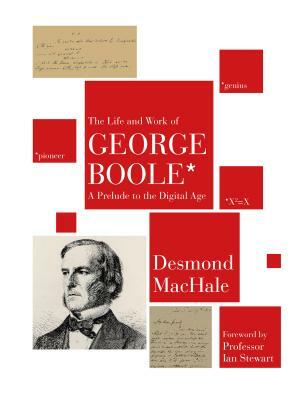 George Boole, His Life And Work by Desmond MacHale