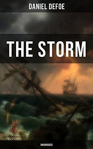 The Storm: The First Substantial Work of Modern Journalism Covering the Great Storm of 1703; Including the Biography of the Author and His Own Experiences by Daniel Defoe