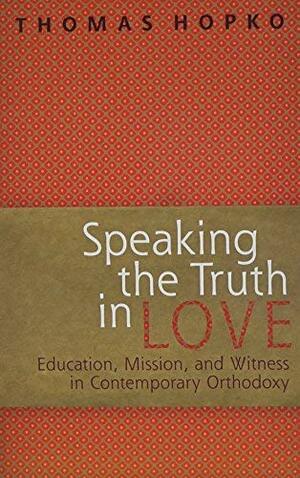 Speaking the Truth in Love: On Education, Mission, and Witness in Contemporary Orthodoxy by Thomas Hopko