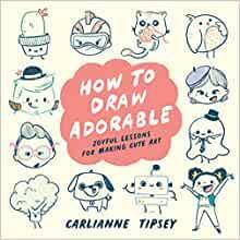 How to Draw Adorable: Joyful Lessons for Making Cute Art by Carlianne Tipsey