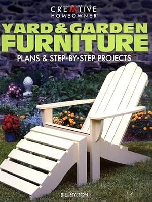 Yard and Garden Furniture: Plans and Step by Step Projects by Bill Hylton, William H. Hylton