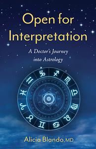 Open for Interpretation: A Doctor's Journey into Astrology by Alicia Blando