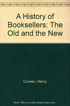 A History of Booksellers: The Old and the New by Henry Curwen