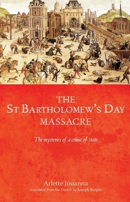 The Saint Bartholomew's Day Massacre CB: The Mysteries of a Crime of State by Arlette Jouanna