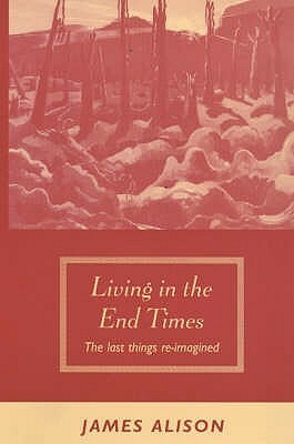 Living in the End Times: The Last Things Re-Imagined by James Alison