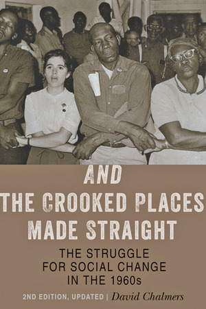 And the Crooked Places Made Straight: The Struggle for Social Change in the 1960s by David M. Chalmers