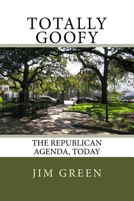 Totally Goofy: The Republican Agenda, Today by Jim Green