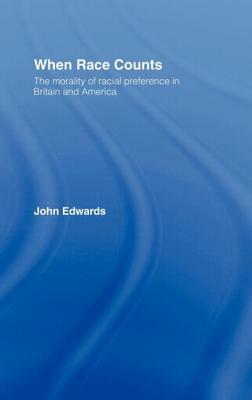 When Race Counts: The Morality of Racial Preference in Britain and America by John Edwards