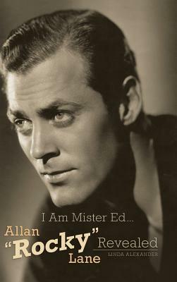 I Am Mister Ed...Allan Rocky Lane Revealed (Hardback) by Linda Alexander