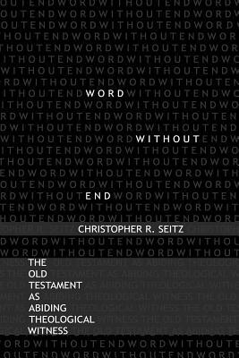 Word Without End: The Old Testament as Abiding Theological Witness by Christopher R. Seitz