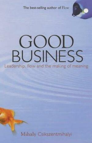 Good Business: Leadership, Flow and the Making of Meaning by Mihaly Csikszentmihalyi