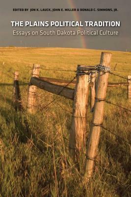 The Plains Political Tradition: Essays on South Dakota Political Tradition by John E. Miller, Donald C. Simmons Jr., Jon K. Lauck